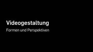 Videogestaltung
Formen und Perspektiven
 