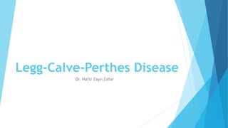 Legg-Calve-Perthes Disease
Dr. Hafiz Zayn Zafar
 