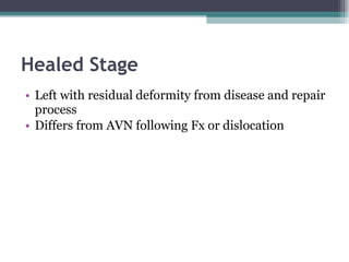 Healed Stage Left with residual deformity from disease and repair process Differs from AVN following Fx or dislocation 