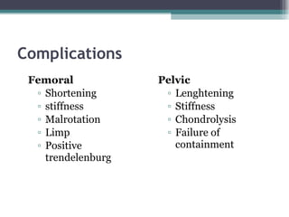 Complications   Femoral  Shortening stiffness Malrotation Limp Positive trendelenburg  Pelvic Lenghtening Stiffness Chondrolysis Failure of containment 