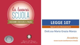 LEGGE 107
Accademy
Unams Scuola Castellammare di Stabia
Appunti scuola infanzia/primaria
Dott.ssa Maria Grazia Manzo
 