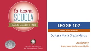 LEGGE 107
Accademy
Unams Scuola Castellammare di Stabia
Appunti scuola secondaria
Dott.ssa Maria Grazia Manzo
 