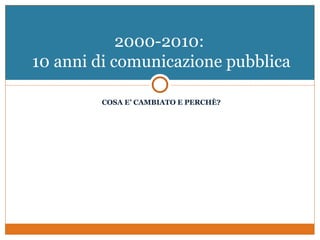2000-2010:
10 anni di comunicazione pubblica

        COSA E’ CAMBIATO E PERCHÈ?
 