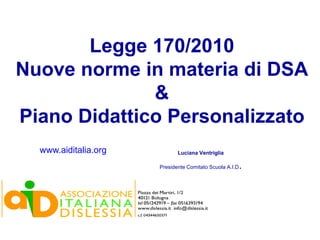 Legge 170/2010
Nuove norme in materia di DSA
              &
Piano Didattico Personalizzato
  www.aiditalia.org          Luciana Ventriglia

                      Presidente Comitato Scuola A.I.D   .
 