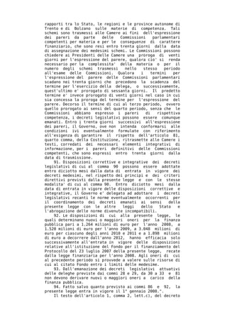 rapporti tra lo Stato, le regioni e le province autonome di
Trento e di Bolzano sulle materie di competenza. Tali
schemi sono trasmessi alle Camere ai fini dell'espressione
dei pareri da parte      delle   Commissioni    parlamentari
competenti per materia e per le conseguenze di carattere
finanziario, che sono resi entro trenta giorni dalla data
di assegnazione dei medesimi schemi. Le Commissioni possono
chiedere ai Presidenti delle Camere una proroga di venti
giorni per l'espressione del parere, qualora cio' si renda
necessario per la complessita' della materia o per il
numero degli schemi trasmessi      nello   stesso    periodo
all'esame delle Commissioni. Qualora      i    termini   per
l'espressione del parere delle Commissioni parlamentari
scadano nei trenta giorni che precedono la scadenza del
termine per l'esercizio della delega, o successivamente,
quest'ultimo e' prorogato di sessanta giorni. Il predetto
termine e' invece prorogato di venti giorni nel caso in cui
sia concessa la proroga del termine per l'espressione del
parere. Decorso il termine di cui al terzo periodo, ovvero
quello prorogato ai sensi del quarto periodo, senza che le
Commissioni abbiano espresso i pareri       di    rispettiva
competenza, i decreti legislativi possono essere comunque
emanati. Entro i trenta giorni successivi all'espressione
dei pareri, il Governo, ove non intenda conformarsi alle
condizioni ivi eventualmente formulate con riferimento
all'esigenza di garantire il rispetto dell'articolo 81,
quarto comma, della Costituzione, ritrasmette alle Camere i
testi, corredati dei necessari elementi integrativi di
informazione, per i pareri definitivi delle Commissioni
competenti, che sono espressi entro trenta giorni dalla
data di trasmissione.
    91. Disposizioni correttive e integrative dei decreti
legislativi di cui al comma 90 possono essere adottate
entro diciotto mesi dalla data di entrata in vigore dei
decreti medesimi, nel rispetto dei principi e dei criteri
direttivi previsti dalla presente legge e con le stesse
modalita' di cui al comma 90. Entro diciotto mesi dalla
data di entrata in vigore delle disposizioni correttive e
integrative, il Governo e' delegato ad adottare i decreti
legislativi recanti le norme eventualmente occorrenti per
il coordinamento dei decreti emanati ai sensi          della
presente legge con le altre       leggi   dello    Stato   e
l'abrogazione delle norme divenute incompatibili.
    92. Le disposizioni di cui alla presente legge, le
quali determinano nuovi o maggiori oneri per la finanza
pubblica pari a 1.264 milioni di euro per l'anno 2008, a
1.520 milioni di euro per l'anno 2009, a 3.048 milioni di
euro per ciascuno degli anni 2010 e 2011 e a 1.898 milioni
di euro a decorrere dall'anno 2012, hanno efficacia solo
successivamente all'entrata in vigore delle disposizioni
relative all'istituzione del Fondo per il finanziamento del
Protocollo del 23 luglio 2007 della presente legge, recate
dalla legge finanziaria per l'anno 2008. Agli oneri di cui
al precedente periodo si provvede a valere sulle risorse di
cui al citato Fondo entro i limiti delle medesime.
    93. Dall'emanazione dei decreti legislativi attuativi
delle deleghe previste dai commi 28 e 29, da 30 a 33 e 81
non devono derivare nuovi o maggiori oneri a carico della
finanza pubblica.
    94. Fatto salvo quanto previsto ai commi 86 e 92, la
presente legge entra in vigore il 1° gennaio 2008.".
    Il testo dell'articolo 1, comma 2, lett.c), del decreto
 