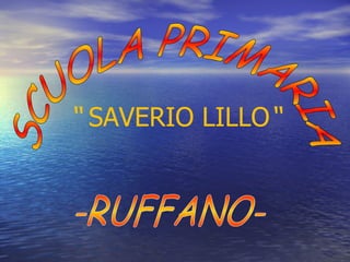 SCUOLA PRIMARIA -RUFFANO- “   SAVERIO LILLO “   