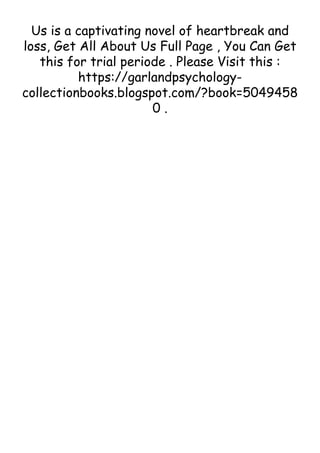 Us is a captivating novel of heartbreak and
loss, Get All About Us Full Page , You Can Get
this for trial periode . Please Visit this :
https://garlandpsychology-
collectionbooks.blogspot.com/?book=5049458
0 .
 