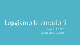 Leggiamo le emozioni
Classi II^A e II^ B
Scuola Mons. Bonetta
 