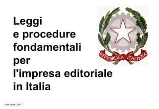Leggi
e procedure
fondamentali
per
l'impresa editoriale
in Italia
luisa capelli, 2011
 