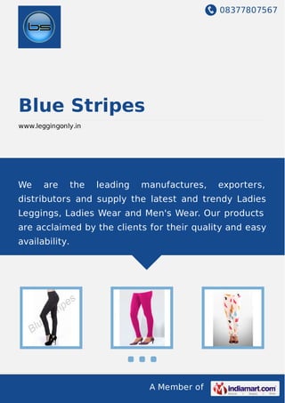 08377807567
A Member of
Blue Stripes
www.leggingonly.in
We are the leading manufactures, exporters,
distributors and supply the latest and trendy Ladies
Leggings, Ladies Wear and Men's Wear. Our products
are acclaimed by the clients for their quality and easy
availability.
 