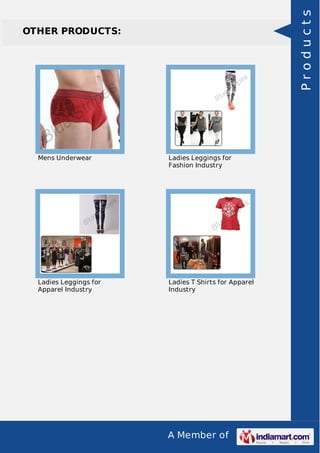 A Member of
OTHER PRODUCTS:
Mens Underwear Ladies Leggings for
Fashion Industry
Ladies Leggings for
Apparel Industry
Ladies T Shirts for Apparel
Industry
Products
 