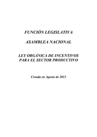FUNCIÓN LEGISLATIVA
ASAMBLEA NACIONAL
LEY ORGÁNICA DE INCENTIVOS
PARA EL SECTOR PRODUCTIVO

Creada en Agosto de 2013

 