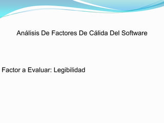 Análisis De Factores De Cálida Del Software




Factor a Evaluar: Legibilidad
 