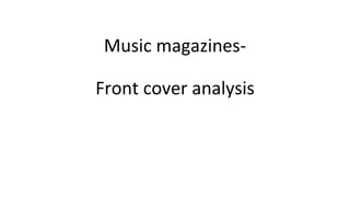 Music magazines-
Front cover analysis
 