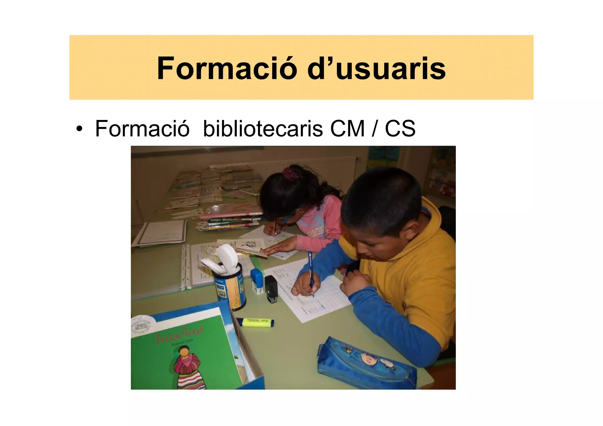 Formació d’usuaris
• Formació bibliotecaris CM / CS
 