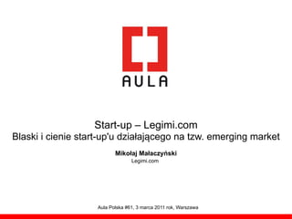 Start-up – Legimi.com
Blaski i cienie start-up'u działającego na tzw. emerging market
                           Mikołaj Małaczyński
                                  Legimi.com




                    Aula Polska #61, 3 marca 2011 rok, Warszawa
 