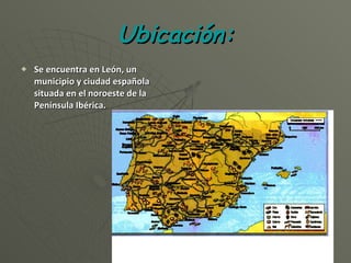 Ubicación: Se encuentra en León, un municipio y ciudad española situada en el noroeste de la Península Ibérica. 