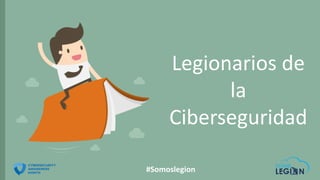 #Somoslegion
Legionarios de
la
Ciberseguridad
 