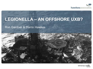 LEGIONELLA – AN OFFSHORE UXB? Ron Gardner & Darrin Hawkes 
