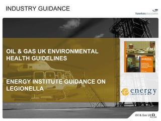 INDUSTRY GUIDANCE OIL & GAS UK ENVIRONMENTAL HEALTH GUIDELINES ENERGY INSTITUTE GUIDANCE ON LEGIONELLA 