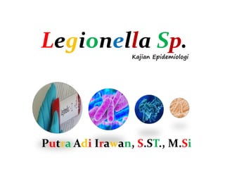 Legionella Sp.
Kajian Epidemiologi
Putra Adi Irawan, S.ST., M.Si
 