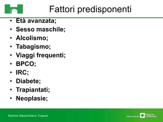 Fattori predisponenti Età avanzata; Sesso maschile; Alcolismo; Tabagismo; Viaggi frequenti; BPCO; IRC; Diabete; Trapiantati; Neoplasie; Martino Massimiliano   Trapani 