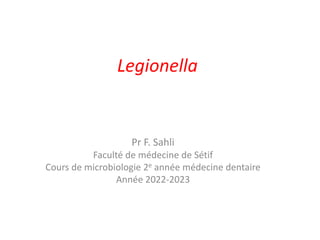 Legionella
Pr F. Sahli
Faculté de médecine de Sétif
Cours de microbiologie 2e année médecine dentaire
Année 2022-2023
 