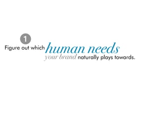 1
               human needs
Figure out which
               your brand
                   naturally plays towards.
 