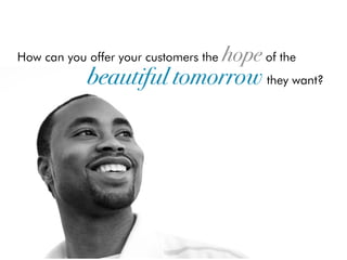 How can you offer your customers the   hope of the
            beautiful tomorrow they want?
 