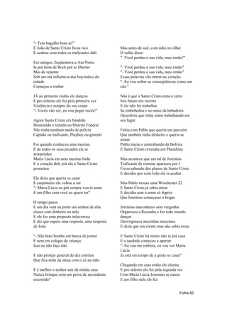 "- Tem bagulho bom ai!"
E João de Santo Cristo ficou rico             Mas antes de sair, com ódio no olhar
E acabou com todos os traficantes dali        O velho disse:
                                              "- Você perdeu a sua vida, meu irmão!"
Fez amigos, freqüentava a Asa Norte
Ia prá festa de Rock prá se libertar          "- Você perdeu a sua vida, meu irmão"
Mas de repente                                "- Você perdeu a sua vida, meu irmão"
Sob um má influência dos boyzinhos da         Essas palavras vão entrar no coração
cidade                                        "- Eu vou sofrer as conseqüências como um
Começou a roubar                              cão."

JÁ no primeiro roubo ele dançou               Não é que o Santo Cristo estava certo
E pro inferno ele foi pela primeira vez       Seu futuro era incerto
Violência e estupro do seu corpo              E ele não foi trabalhar
"- Vocês vão ver, eu vou pegar vocês!"        Se embebedou e no meio da bebedeira
                                              Descobriu que tinha outro trabalhando em
Agora Santo Cristo era bandido                seu lugar
Destemido e temido no Distrito Federal
Não tinha nenhum medo de polícia              Falou com Pablo que queria um parceiro
Capitão ou traficante, Playboy ou general     Que também tinha dinheiro e queria se
                                              armar
Foi quando conheceu uma menina                Pablo trazia o contrabando da Bolívia
E de todos os seus pecados ele se             E Santo Cristo revendia em Planaltina
arrependeu
Maria Lúcia era uma menina linda              Mas acontece que um tal de Jeremias
E o coração dele prá ela o Santo Cristo       Traficante de renome apareceu por l
prometeu                                      Ficou sabendo dos planos de Santo Cristo
                                              E decidiu que com João ele ia acabar.
Ele dizia que queria se casar
E carpinteiro ele voltou a ser                Mas Pablo trouxe uma Winchester 22
"- Maria Lúcia eu prá sempre vou te amar      E Santo Cristo já sabia atirar
E um filho com você eu quero ter"             E decidiu usar a arma só depois
                                              Que Jeremias começasse a brigar
O tempo passa
E um dia vem na porta um senhor de alta       Jeremias maconheiro sem vergonha
classe com dinheiro na mão                    Organizou a Roconha e fez todo mundo
E ele faz uma proposta indecorosa             dançar
E diz que espera uma resposta, uma resposta   Desvirginava mocinhas inocentes
de João                                       E dizia que era crente mas não sabia rezar

"- Não boto bomba em banca de jornal          E Santo Cristo há muito não ia prá casa
E nem em colégio de criança                   E a saudade começou a apertar
Isso eu não faço não                          "- Eu vou me embora, eu vou ver Maria
                                              Lúcia
E não protejo general de dez estrelas         Já está em tempo de a gente se casar"
Que fica atrás da mesa com o cú na mão
                                              Chegando em casa então ele chorou
E é melhor o senhor sair da minha casa        E pro inferno ele foi pela segunda vez
Nunca brinque com um peixe de ascendente      Com Maria Lúcia Jeremias se casou
escorpião"                                    E um filho nela ele fez


                                                                                  Folha 82
 