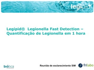 Reunião de esclarecimiento SIMReunião de esclarecimiento SIM
Legipid® Legionella Fast Detection –
Quantificação de Legionella em 1 hora
 