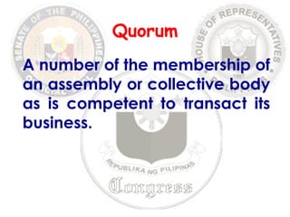 Quorum 
A number of the membership of 
an assembly or collective body 
as is competent to transact its 
business. 
 