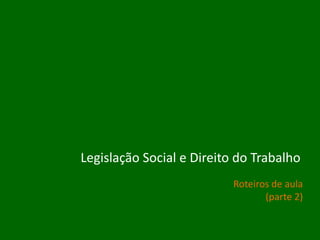 Legislação Social e Direito do Trabalho
Roteiros de aula
(parte 2)

 