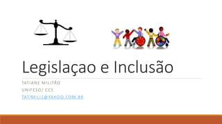 Legislaçao e Inclusão
TATIANE MILITÃO
UNIFESO/ CCS
TATIMILI2@YAHOO.COM.BR
 