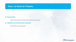 Nova Lei Geral de Trabalho
Horas Extra
-Valores percentuais definidos pelo tamanho da empresa
Trabalho dia de descanso semanal
-Diminuição da compensação
 