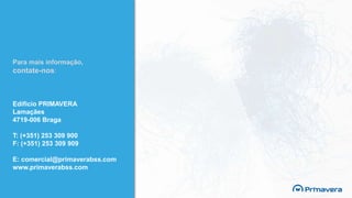 Edifício PRIMAVERA
Lamaçães
4719-006 Braga
T: (+351) 253 309 900
F: (+351) 253 309 909
E: comercial@primaverabss.com
www.primaverabss.com
Para mais informação,
contate-nos:
 