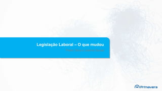Legislação Laboral – O que mudou
Pedro Silva e Joelma Sousa
 