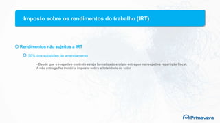 Imposto sobre os rendimentos do trabalho (IRT)
Rendimentos não sujeitos a IRT
50% dos subsídios de arrendamento
- Desde que o respetivo contrato esteja formalizado e cópia entregue na respetiva repartição fiscal.
A não entrega faz incidir o imposto sobre a totalidade do valor
 