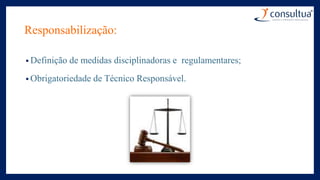Responsabilização:
• Definição de medidas disciplinadoras e regulamentares;
• Obrigatoriedade de Técnico Responsável.
 