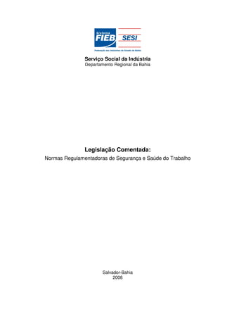 Serviço Social da Indústria
               Departamento Regional da Bahia




               Legislação Comentada:
Normas Regulamentadoras de Segurança e Saúde do Trabalho




                       Salvador-Bahia
                            2008
 