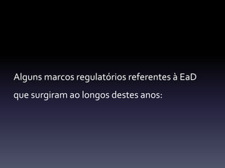 Alguns marcos regulatórios referentes à EaD 
que surgiram ao longos destes anos: 
 