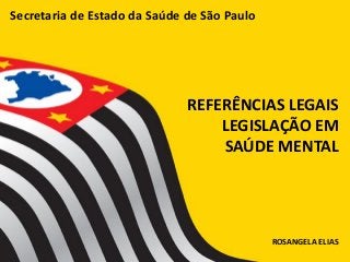 TÍTULO/CAPÍTULOASSISTÊNCIA
FARMACÊUTICA
E
SAÚDE MENTAL
REFERÊNCIAS LEGAIS
LEGISLAÇÃO EM
SAÚDE MENTAL
ROSANGELA ELIAS
Secretaria de Estado da Saúde de São Paulo
 