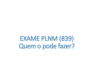 EXAME PLNM (839)
Quem o pode fazer?
 