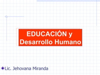 EDUCACIÓN y
       Desarrollo Humano


Lic. Jehovana Miranda
 