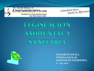 YANZABETH DAVILA
VIVIANA AGUILAR
AUXILIAR DE ENFERMERIA
11 – 05 -2012
 