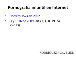 Pornografía infantil en Internet
•   Decreto 1524 de 2002
•   Ley 1336 de 2009 (arts 3, 4, 8, 19, 24,
    25-1/3)
 