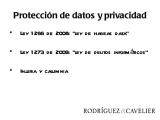 Protección de datos y privacidad
•    Ley 1 266 de 2008: “ley de habeas data”

•    Ley 1 273 de 2009: “ley de delitos inform áticos”

•    Inj
       uria y calumnia
 