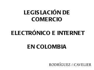 LEGIS LACIÓN DE
     COMERCIO

ELECTRÓNICO E INTERNET

    EN COLOMBIA
 