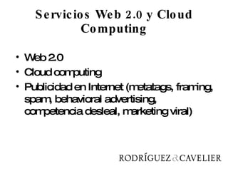 Servicios Web 2.0 y Cloud Computing Web 2.0 Cloud computing Publicidad en Internet (metatags, framing, spam, behavioral advertising, competencia desleal, marketing viral) 