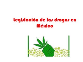 Legislación de las drogas en
          México
 